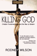 Killing God: Christian Fundamentalism and the Rise of Atheism