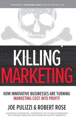 Killing Marketing: How Innovative Businesses Are Turning Marketing Cost Into Profit - Pulizzi, Joe, and Rose, Robert