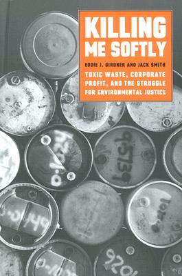 Killing Me Softly: Toxic Waste, Corporate Profit, and the Struggle for Environmental Justice - Girdner, Eddie J, and Smith, Jack