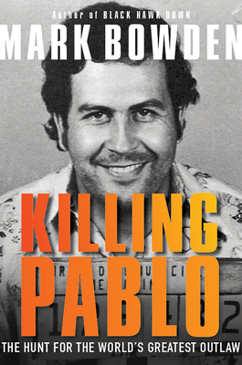 Killing Pablo: The Hunt for the World's Greatest Outlaw - Bowden, Mark