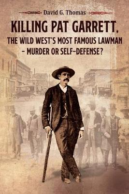 Killing Pat Garrett, The Wild West's Most Famous Lawman - Murder or Self-Defense? - Thomas, David G