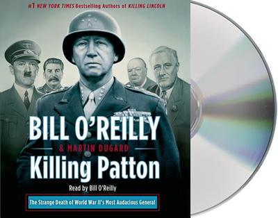 Killing Patton: The Strange Death of World War II's Most Audacious General - O'Reilly, Bill (Read by), and Dugard, Martin