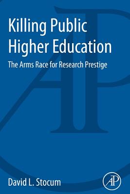 Killing Public Higher Education: The Arms Race for Research Prestige - Stocum, David L