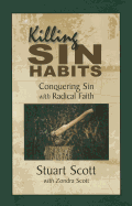Killing Sin Habits: Conquering Sin with Radical Faith - Scott, Stuart, and Scott, Zondra
