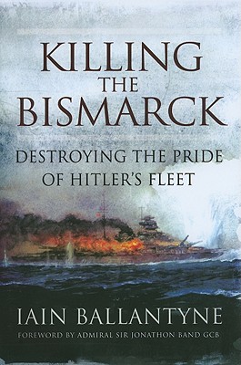 Killing the Bismarck: Destroying the Pride of Hitler's Fleet - Ballantyne, Iain
