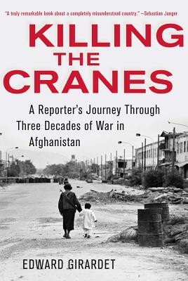 Killing the Cranes: A Reporter's Journey Through Three Decades of War in Afghanistan - Girardet, Edward