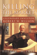 Killing the Market: Legendary Investor Robert W. Wilson