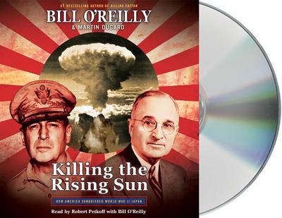 Killing the Rising Sun: How America Vanquished World War II Japan - O'Reilly, Bill, and Petkoff, Robert (Read by), and Dugard, Martin