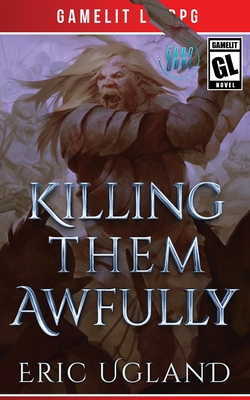 Killing Them Awfully: A LitRPG/GameLit Adventure - Ugland, Eric
