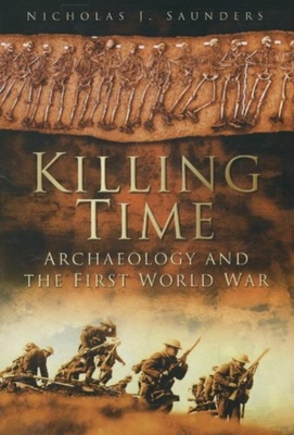 Killing Time: Archaeology and the First World War - Saunders, Nicholas J