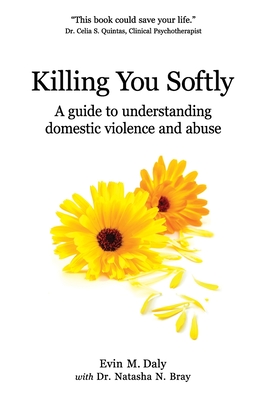 Killing You Softly: A guide to understanding domestic violence and abuse - Bray, Natasha N (Contributions by), and Daly, Evin M