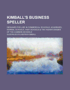 Kimball's Business Speller; Designed for Use in Commercial Schools, Academies, Normal Schools, High Schools & the Higher Grades of the Common Schools