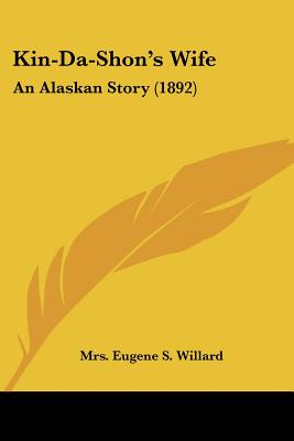 Kin-Da-Shon's Wife: An Alaskan Story (1892) - Willard, Eugene S, Mrs.