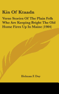 Kin Of Ktaadn: Verse Stories Of The Plain Folk Who Are Keeping Bright The Old Home Fires Up In Maine (1904)