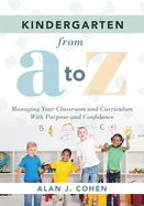 Kindergarten from A to Z: Managing Your Classroom and Curriculum with Purpose and Confidence (an All-Inclusive Guide to Enriching the Learning Experiences of Kindergarten Classrooms)