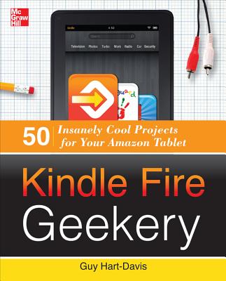 Kindle Fire Geekery: 50 Insanely Cool Projects for Your Amazon Tablet - Hart-Davis, Guy