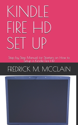 Kindle Fire HD Set Up: Step by Step Manual for Starters on How to Setup a Kindle Fire HD - M McClain, Fredrick