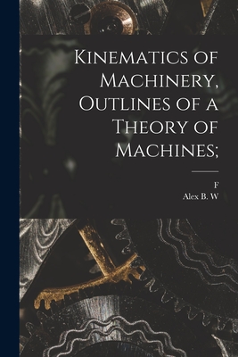 Kinematics of Machinery, Outlines of a Theory of Machines; - Kennedy, Alex B W 1847-1928, and Reuleaux, F 1829-1905