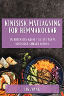 Kinesisk matlagning fr hemmakockar: En autentisk guide till att skapa kinesiska smaker hemma