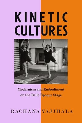 Kinetic Cultures: Modernism and Embodiment on the Belle Epoque Stage Volume 32 - Vajjhala, Rachana