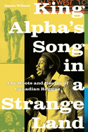 King Alpha's Song in a Strange Land: The Roots and Routes of Canadian Reggae