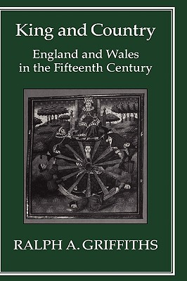 King and Country: England and Wales in the Fifteenth Century - Griffiths, Ralph A