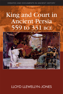 King and Court in Ancient Persia 559 to 331 BCE - Llewellyn-Jones, Lloyd
