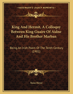 King and Hermit, a Colloquy Between King Guaire of Aidne and His Brother Marban: Being an Irish Poem of the Tenth Century (1901)