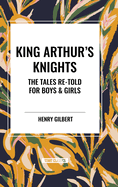 King Arthur's Knights: The Tales Re-Told for Boys & Girls