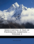 King Capital: A Tale of Provincial Ambition ..., Volume 2