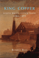 King Copper: South Wales and the Copper Trade 1584-1895