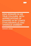 King Edward in His True Colours. with Appreciations of Edward VII by Comte D'Haussonville and Arminius Vambery