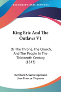 King Eric And The Outlaws V1: Or The Throne, The Church, And The People In The Thirteenth Century (1843)