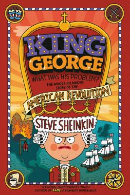 King George: What Was His Problem?: Everything Your Schoolbooks Didn't Tell You about the American Revolution - Sheinkin, Steve