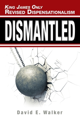 King James Only Revised Dispensationalism: Dismantled - Walker, David E