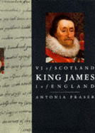 King James VI of Scotland, I of England - Fraser, Antonia