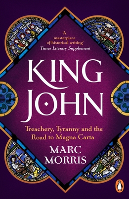 King John: Treachery, Tyranny and the Road to Magna Carta - Morris, Marc