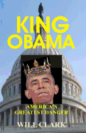 King Obama: America's Greatest Danger