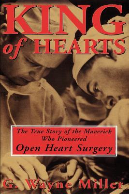 King of Hearts: The True Story of the Maverick Who Pioneered Open Heart Surgery - Miller, G Wayne