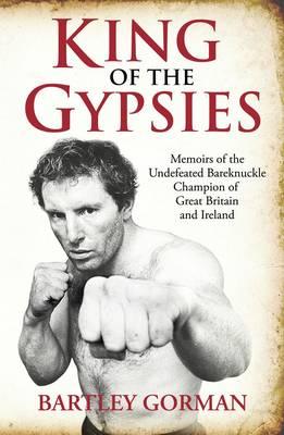 King of the Gypsies: Memoirs of the Undefeated Bareknuckle Champion of Great Britain and Ireland - Gorman, Bartley