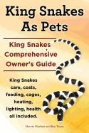 King Snakes as Pets. King Snakes Comprehensive Owner's Guide. Kingsnakes Care, Costs, Feeding, Cages, Heating, Lighting, Health All Included.