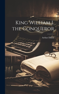 King William I. the Conqueror - Dillon, Arthur