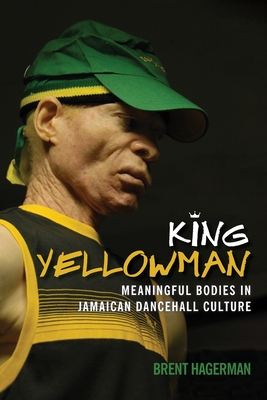 King Yellowman: Meaningful Bodies in Jamaican Dancehall Culture - Hagerman, Brent