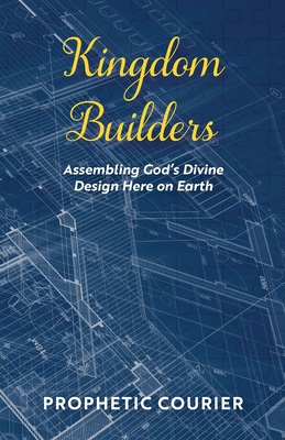 Kingdom Builders: Assembling God's Divine Design Here on Earth - Courier, Prophetic