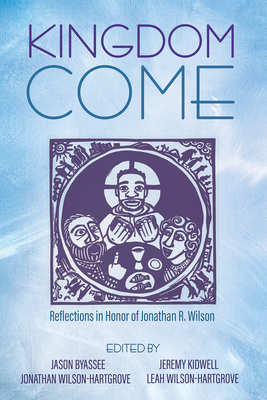 Kingdom Come: Reflections in Honor of Jonathan R. Wilson - Byassee, Jason (Editor), and Kidwell, Jeremy (Editor), and Wilson-Hartgrove, Jonathan (Editor)
