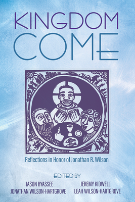 Kingdom Come: Reflections in Honor of Jonathan R. Wilson - Byassee, Jason (Editor), and Kidwell, Jeremy (Editor), and Wilson-Hartgrove, Jonathan (Editor)