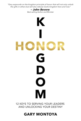 Kingdom Honor: 12 Keys to Serving Your Leaders and Unlocking Your Destiny - Montoya, Gary