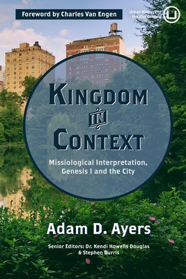 Kingdom in Context: Missiological Interpretation, Genesis 1 and the City - Burris, Stephen (Editor), and Howells Douglas, Kendi (Editor), and Ayers, Adam D