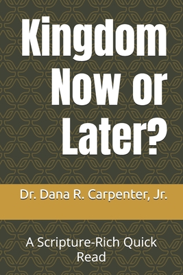 Kingdom Now or Later?: A Scripture-Rich Quick Read - Carpenter, Dana R, Jr.