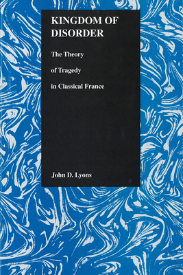 Kingdom of Disorder: The Theory of Tragedy in Classical France - Lyons, John D